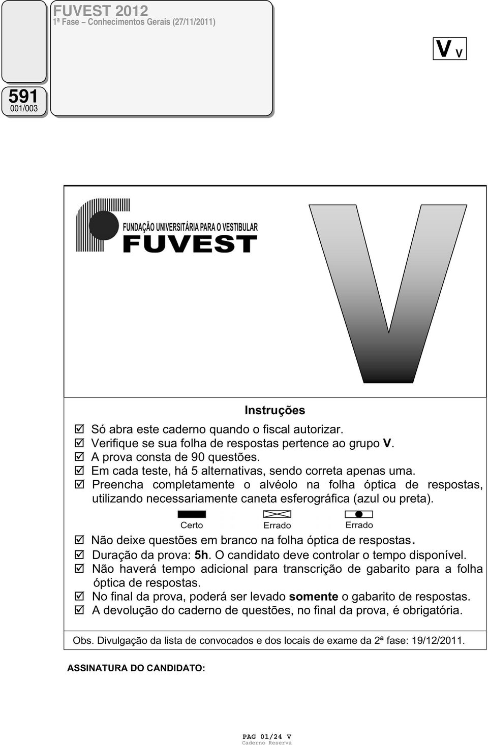 Preencha completamente o alvéolo na folha óptica de respostas, utilizando necessariamente caneta esferográfica (azul ou preta). Não deixe questões em branco na folha óptica de respostas.