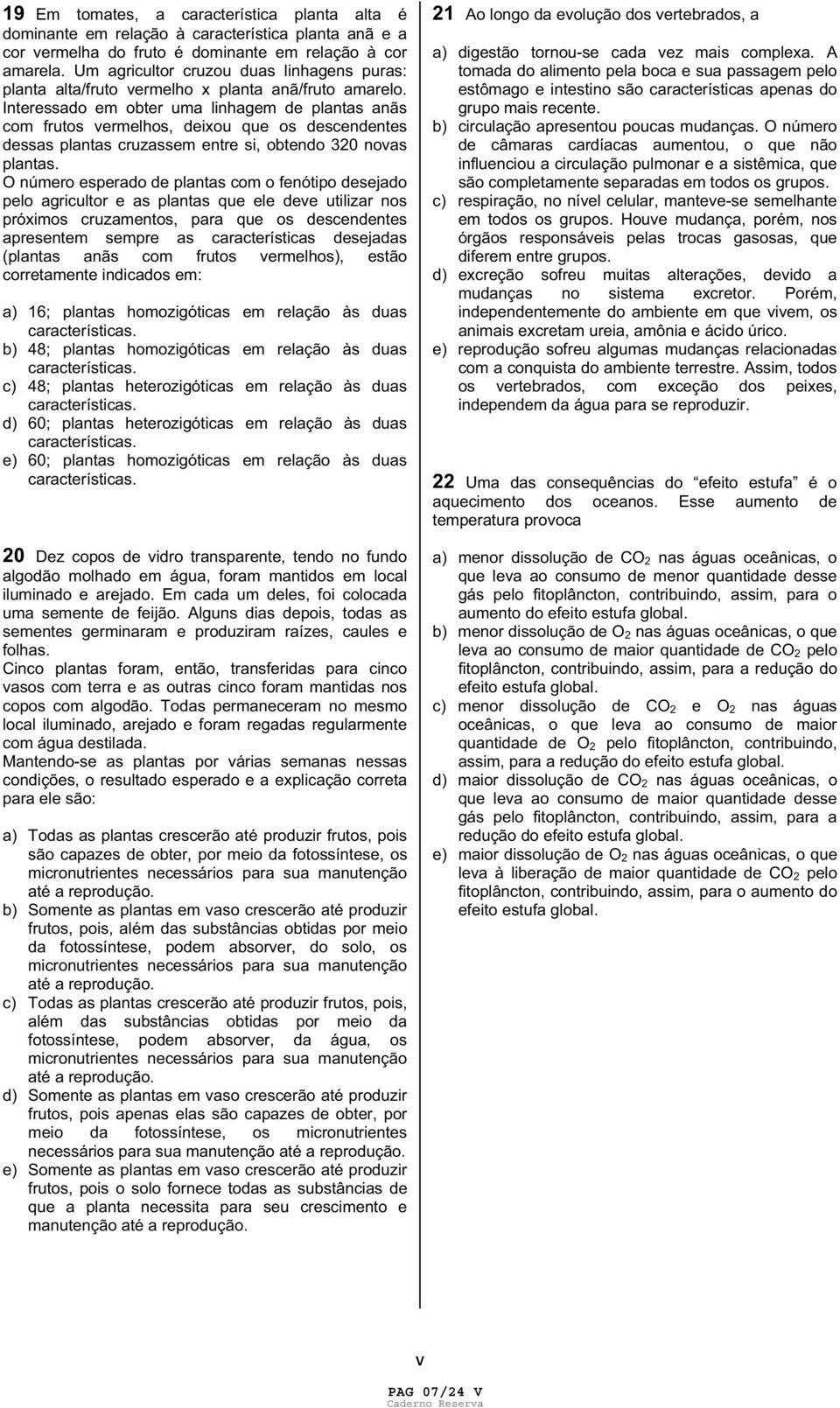 Interessado em obter uma linhagem de plantas anãs com frutos vermelhos, deixou que os descendentes dessas plantas cruzassem entre si, obtendo 320 novas plantas.