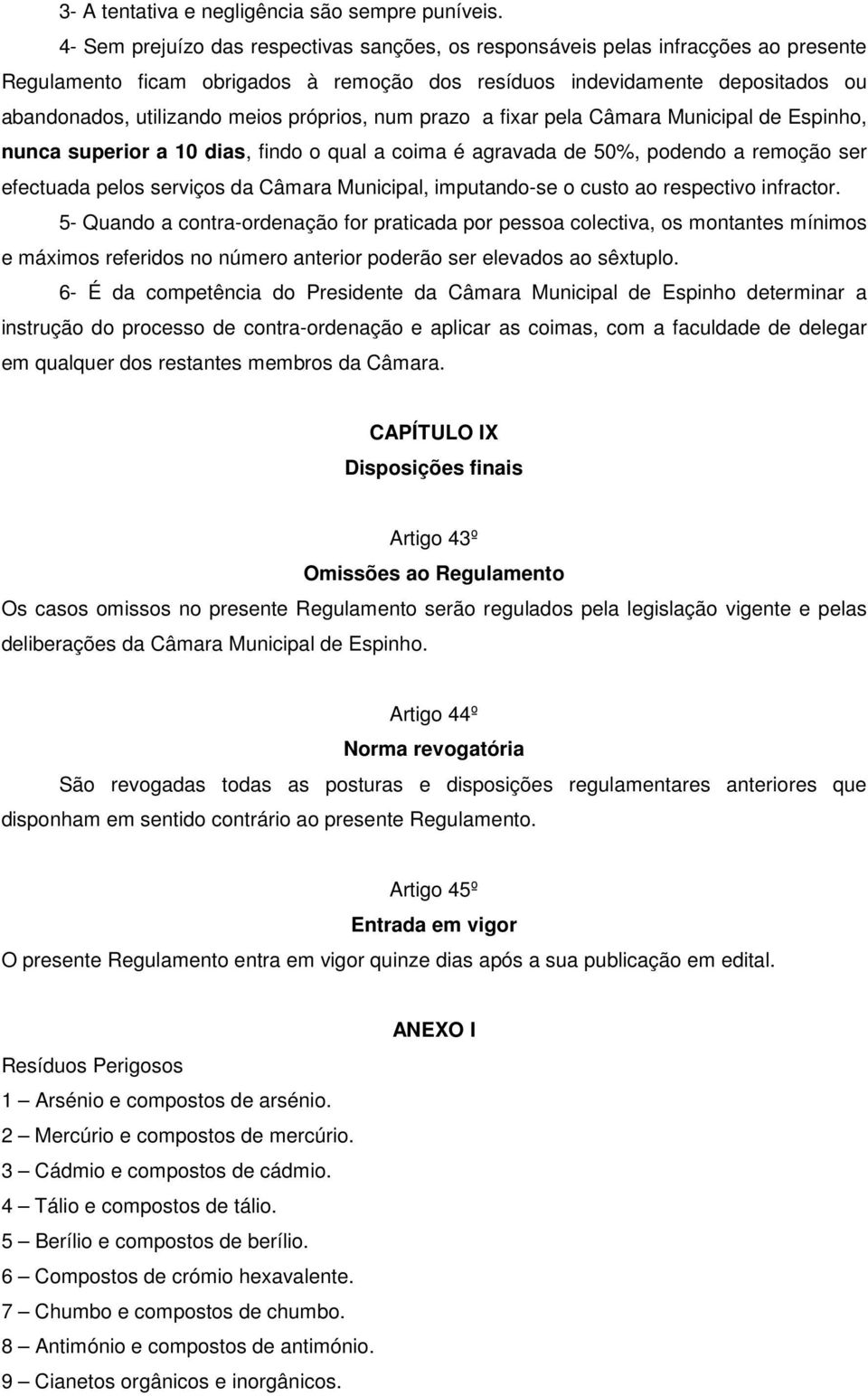 próprios, num prazo a fixar pela Câmara Municipal de Espinho, nunca superior a 10 dias, findo o qual a coima é agravada de 50%, podendo a remoção ser efectuada pelos serviços da Câmara Municipal,