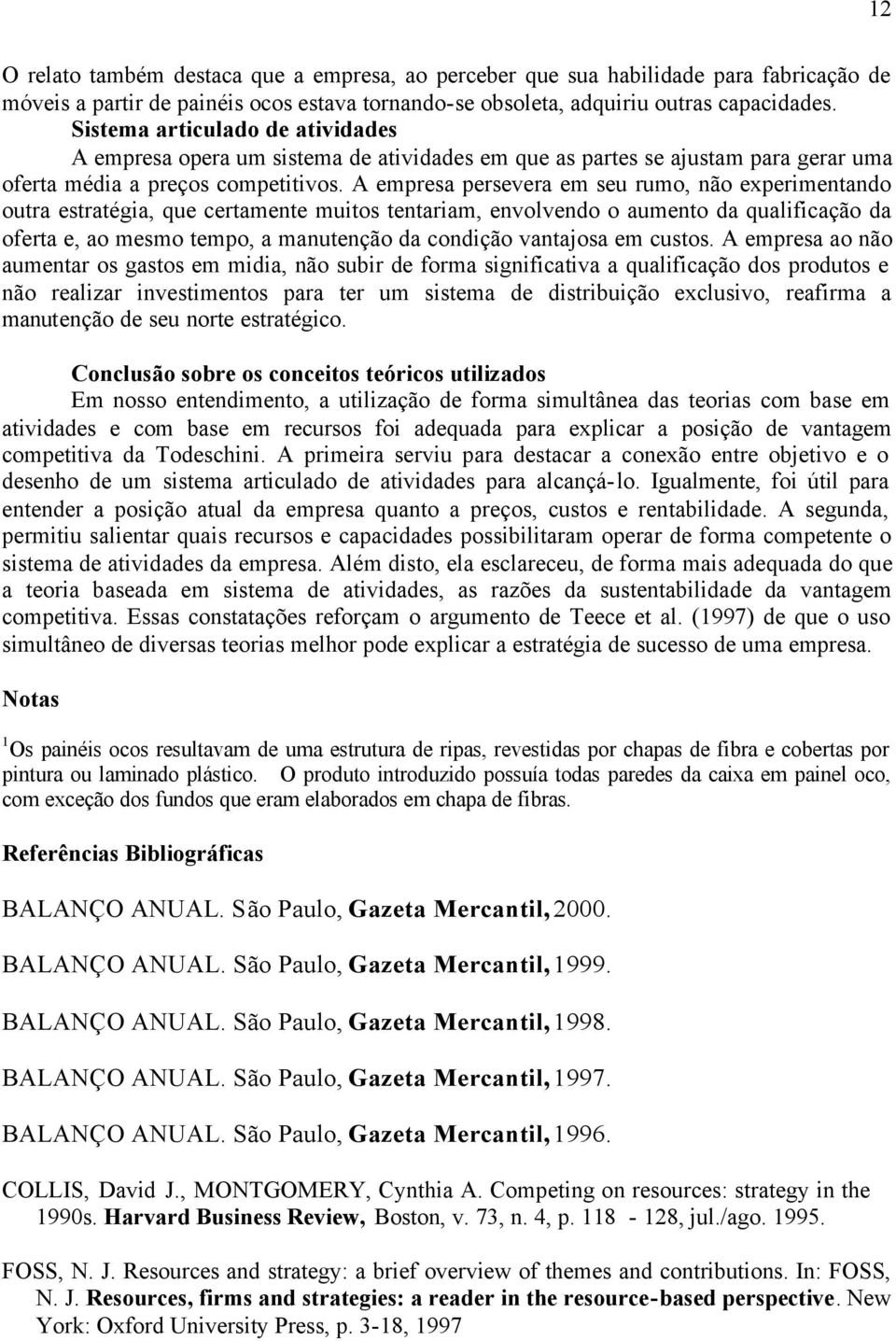 A empresa persevera em seu rumo, não experimentando outra estratégia, que certamente muitos tentariam, envolvendo o aumento da qualificação da oferta e, ao mesmo tempo, a manutenção da condição