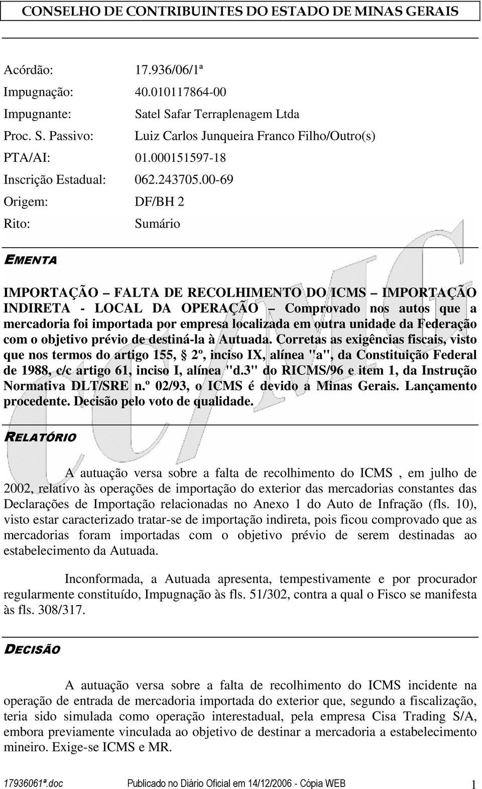 00-69 Origem: DF/BH 2 Rito: Sumário EMENTA IMPORTAÇÃO FALTA DE RECOLHIMENTO DO ICMS IMPORTAÇÃO INDIRETA - LOCAL DA OPERAÇÃO Comprovado nos autos que a mercadoria foi importada por empresa localizada