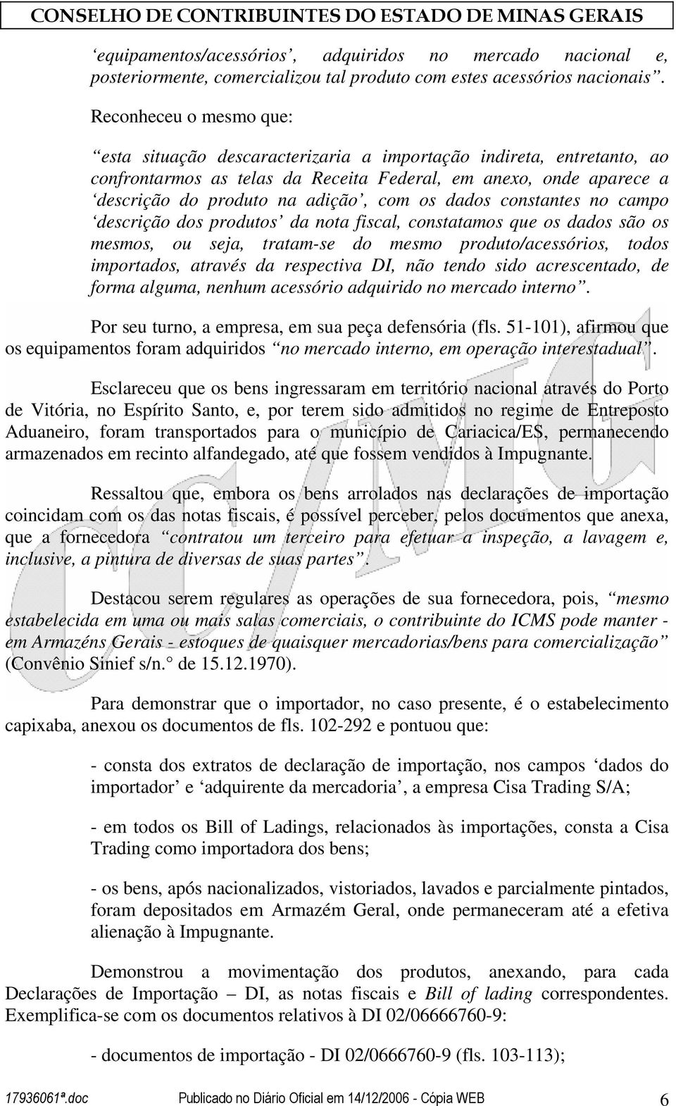 os dados constantes no campo descrição dos produtos da nota fiscal, constatamos que os dados são os mesmos, ou seja, tratam-se do mesmo produto/acessórios, todos importados, através da respectiva DI,