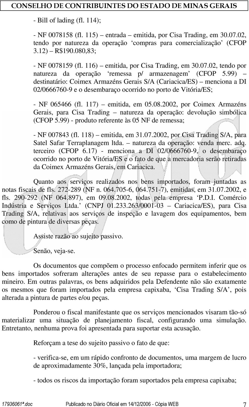 99) destinatário: Coimex Armazéns Gerais S/A (Cariacica/ES) menciona a DI 02/0666760-9 e o desembaraço ocorrido no porto de Vitória/ES; - NF 065466 (fl. 117) emitida, em 05.08.