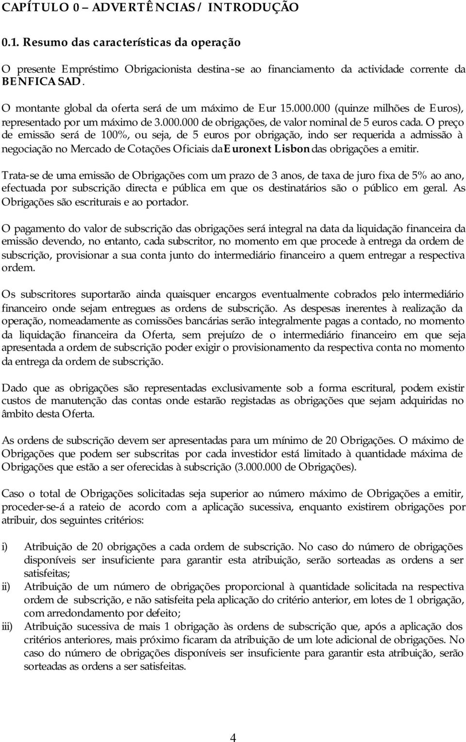 O preço de emissão será de 100%, ou seja, de 5 euros por obrigação, indo ser requerida a admissão à negociação no Mercado de Cotações Oficiais da Euronext Lisbon das obrigações a emitir.