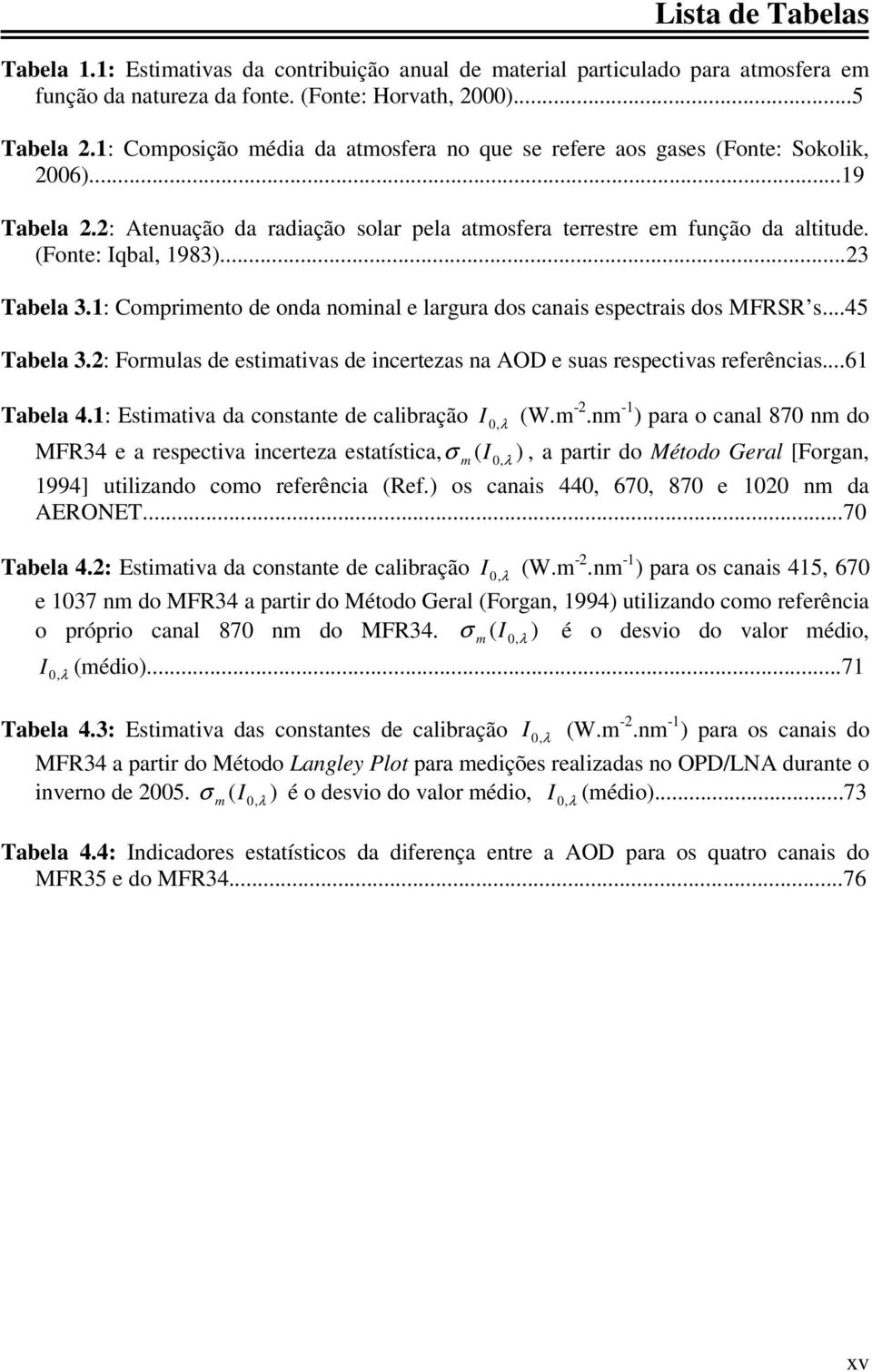 ..23 Tabela 3.1: Comprimento de onda nominal e largura dos canais espectrais dos MFRSR s...45 Tabela 3.2: Formulas de estimativas de incertezas na AOD e suas respectivas referências...61 Tabela 4.