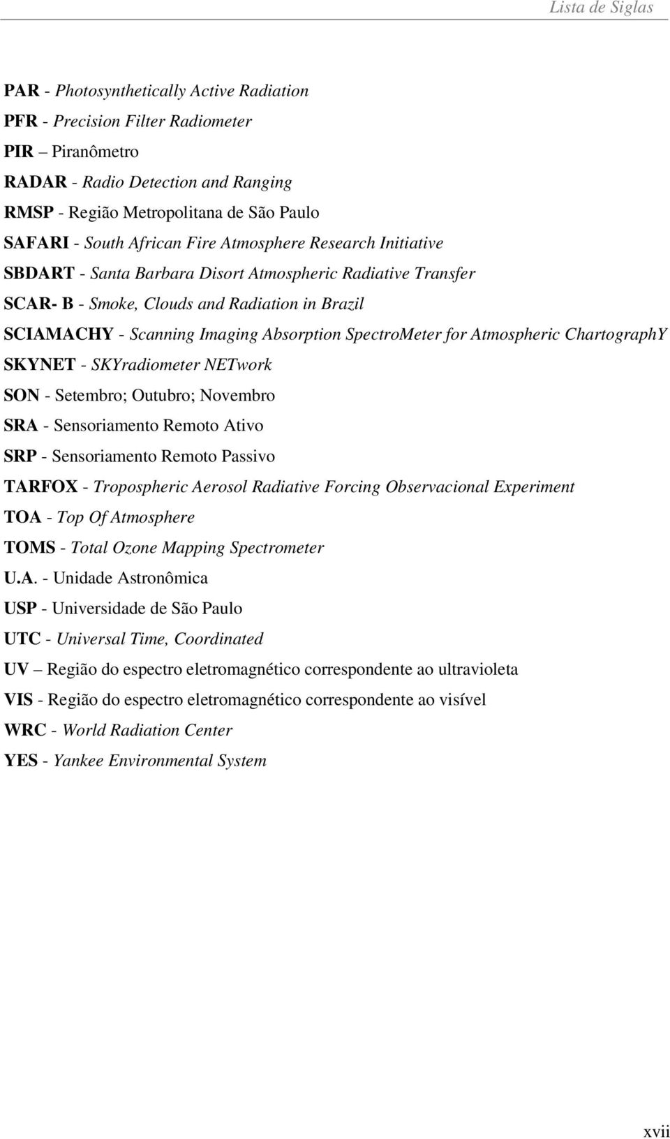 SpectroMeter for Atmospheric ChartographY SKYNET - SKYradiometer NETwork SON - Setembro; Outubro; Novembro SRA - Sensoriamento Remoto Ativo SRP - Sensoriamento Remoto Passivo TARFOX - Tropospheric