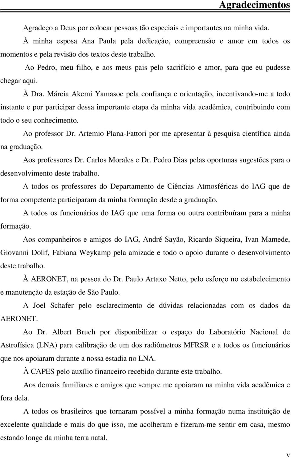 Ao Pedro, meu filho, e aos meus pais pelo sacrifício e amor, para que eu pudesse chegar aqui. À Dra.