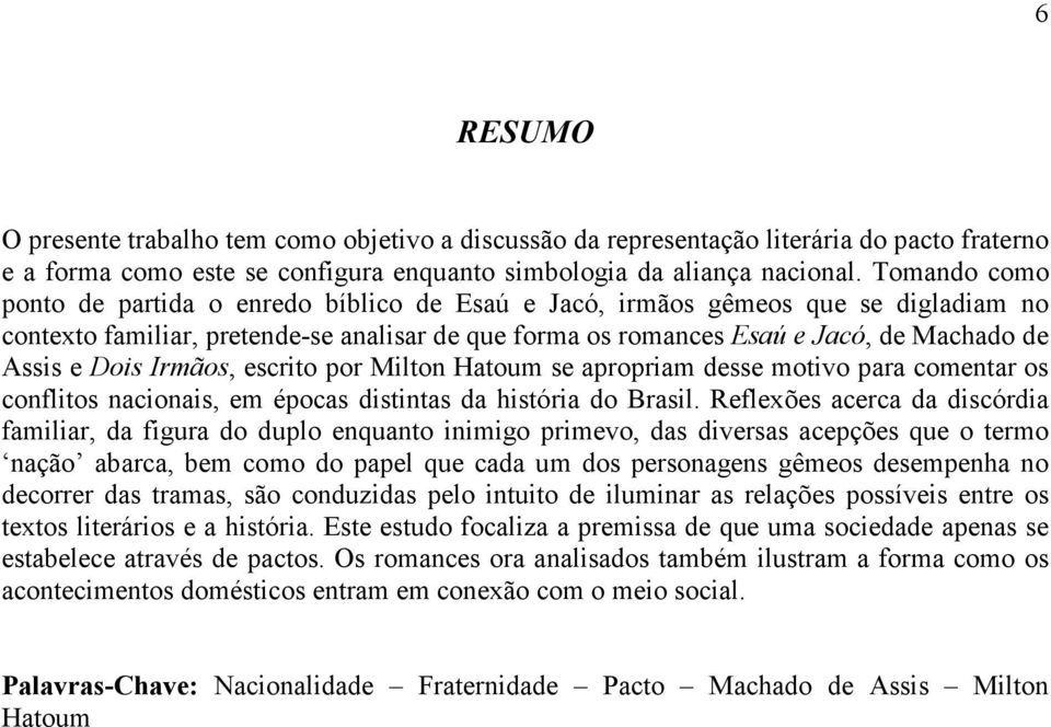 Dois Irmãos, escrito por Milton Hatoum se apropriam desse motivo para comentar os conflitos nacionais, em épocas distintas da história do Brasil.