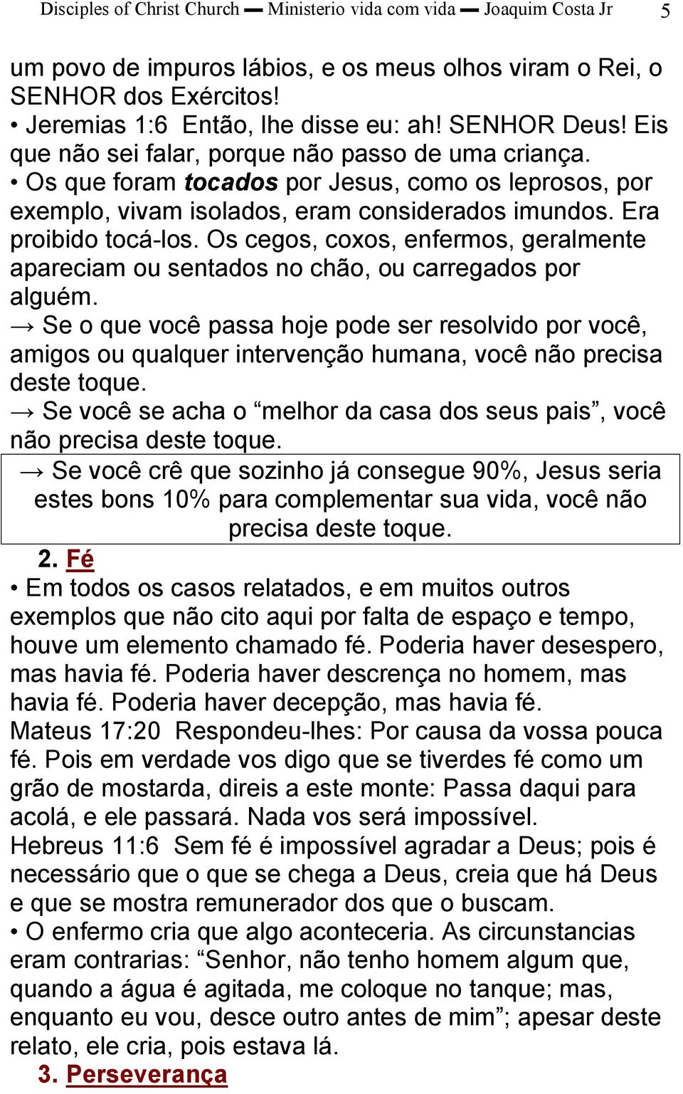 Os cegos, coxos, enfermos, geralmente apareciam ou sentados no chão, ou carregados por alguém.