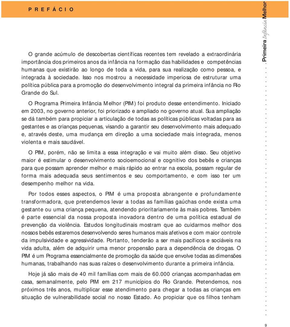 Isso nos mostrou a necessidade imperiosa de estruturar uma política pública para a promoção do desenvolvimento integral da primeira infância no Rio Grande do Sul.