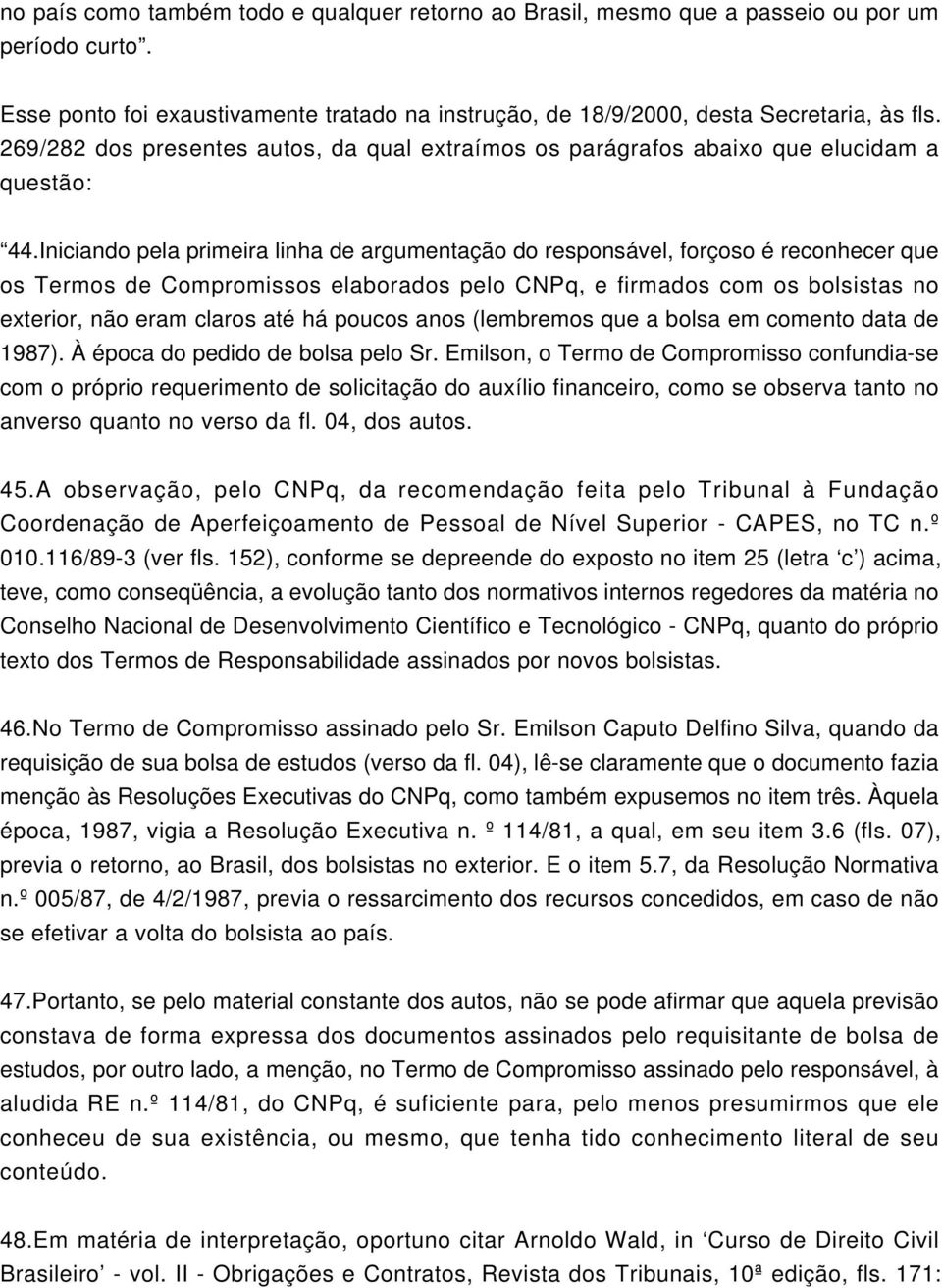 Iniciando pela primeira linha de argumentação do responsável, forçoso é reconhecer que os Termos de Compromissos elaborados pelo CNPq, e firmados com os bolsistas no exterior, não eram claros até há