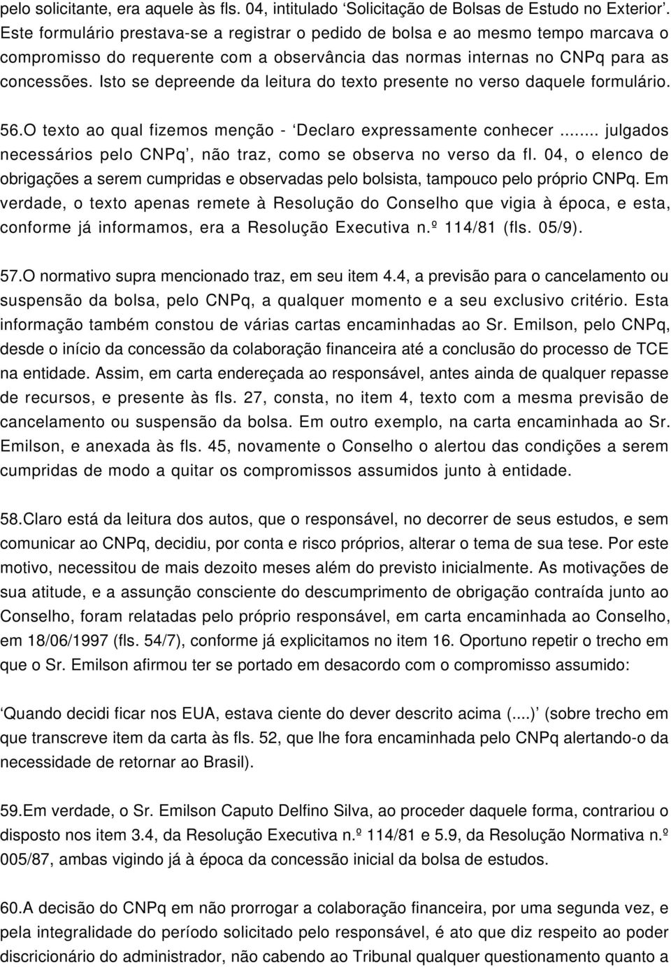 Isto se depreende da leitura do texto presente no verso daquele formulário. 56.O texto ao qual fizemos menção - Declaro expressamente conhecer.