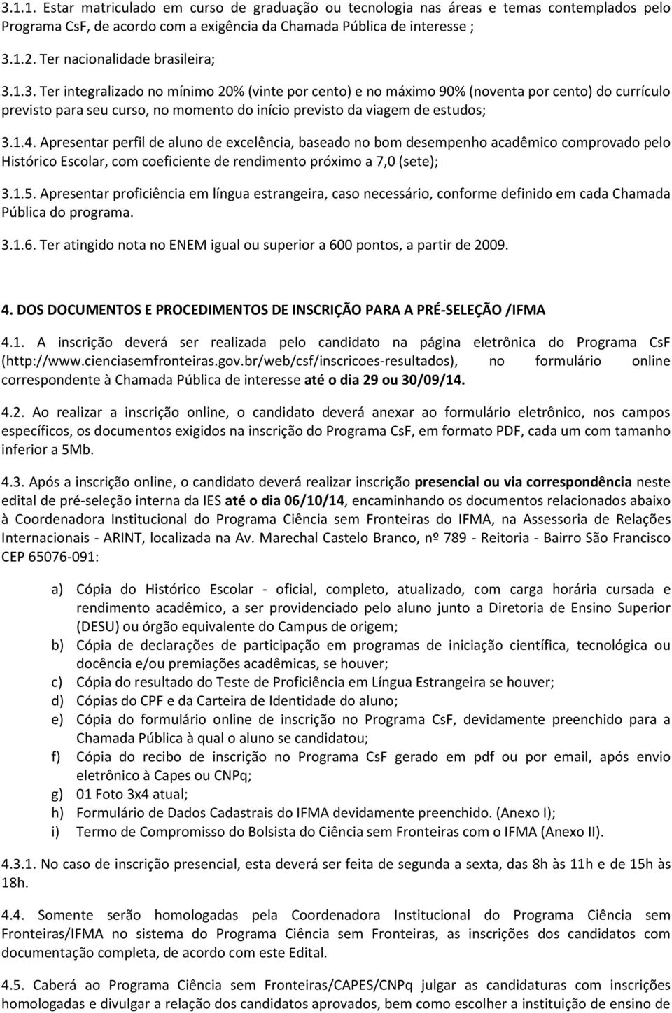 1.3. Ter integralizado no mínimo 20% (vinte por cento) e no máximo 90% (noventa por cento) do currículo previsto para seu curso, no momento do início previsto da viagem de estudos; 3.1.4.