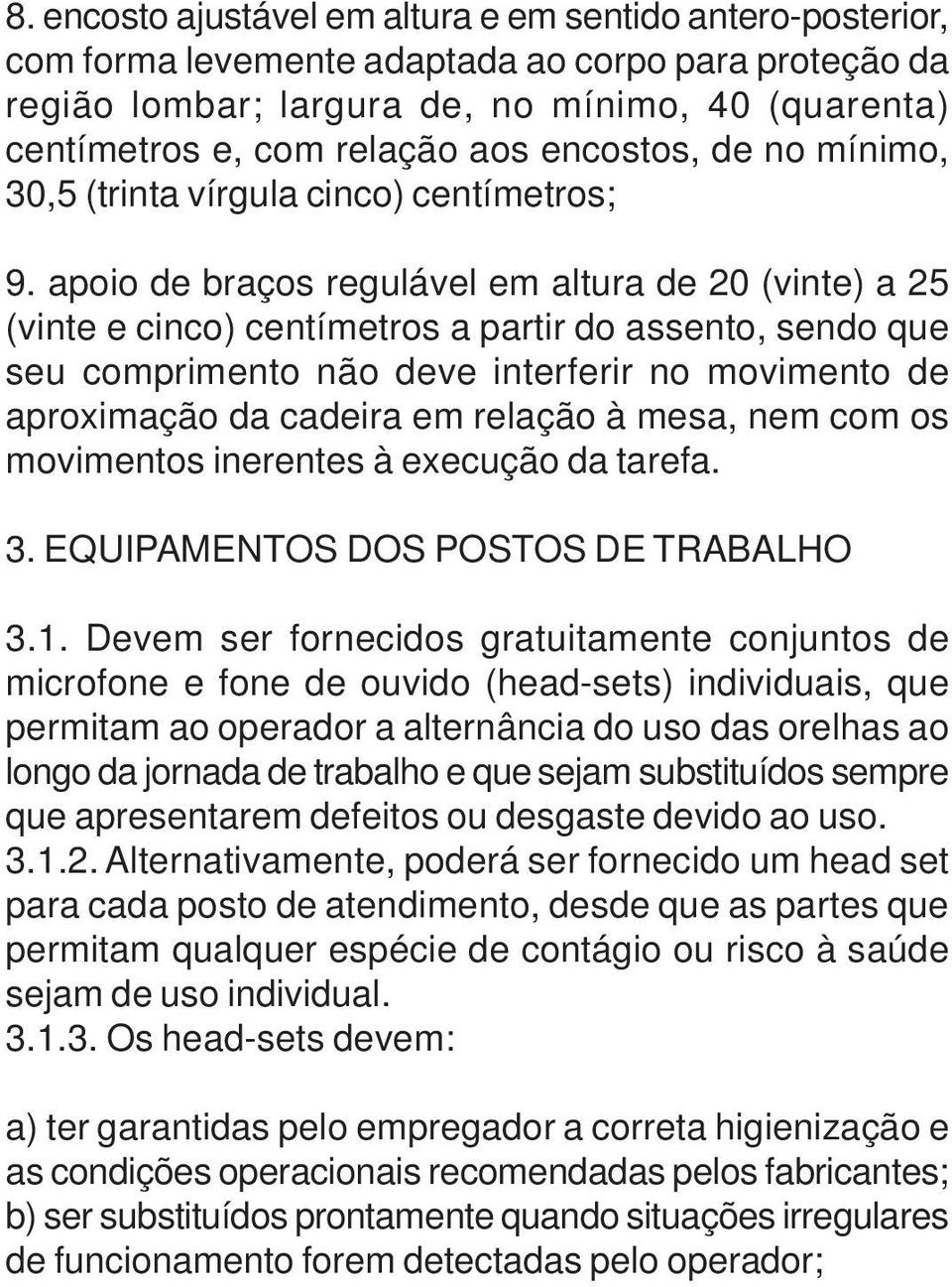 apoio de braços regulável em altura de 20 (vinte) a 25 (vinte e cinco) centímetros a partir do assento, sendo que seu comprimento não deve interferir no movimento de aproximação da cadeira em relação