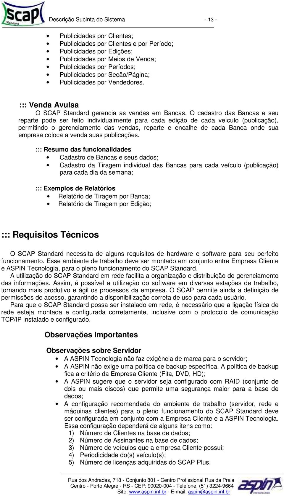 O cadastro das Bancas e seu reparte pode ser feito individualmente para cada edição de cada veículo (publicação), permitindo o gerenciamento das vendas, reparte e encalhe de cada Banca onde sua