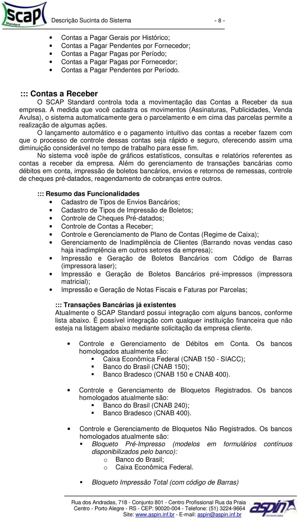 A medida que você cadastra os movimentos (Assinaturas, Publicidades, Venda Avulsa), o sistema automaticamente gera o parcelamento e em cima das parcelas permite a realização de algumas ações.