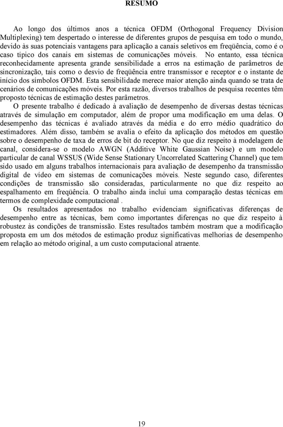 No entanto, essa técnica reconhecidamente apresenta grande sensibilidade a erros na estimação de parâmetros de sincronização, tais como o desvio de freqüência entre transmissor e receptor e o