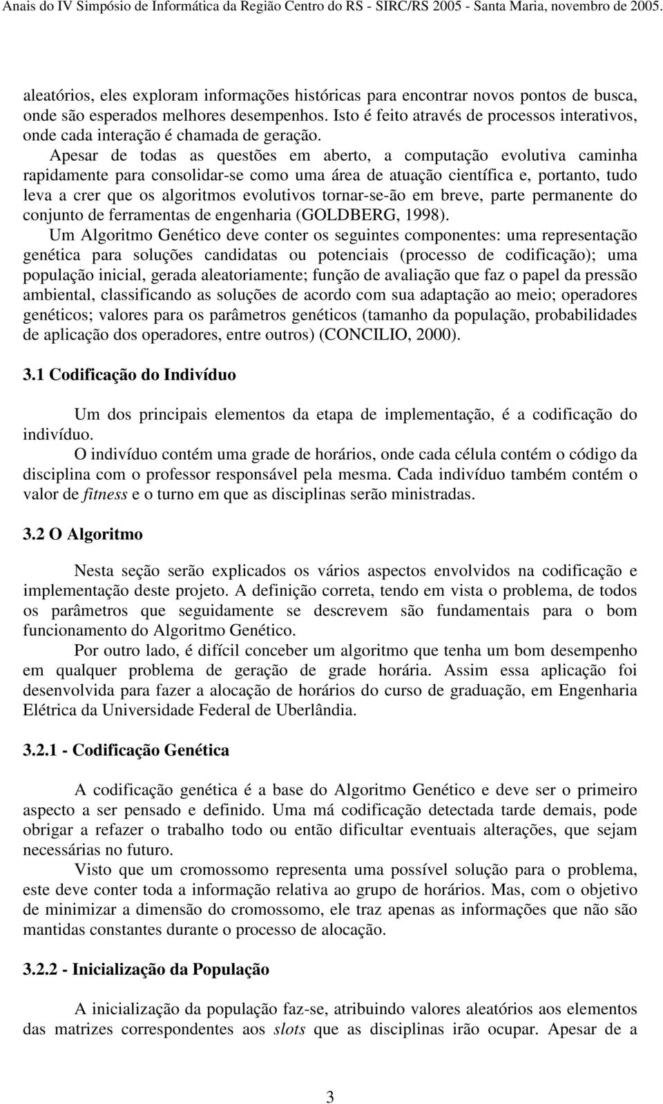 Apesar de todas as questões em aberto, a computação evolutiva caminha rapidamente para consolidar-se como uma área de atuação científica e, portanto, tudo leva a crer que os algoritmos evolutivos