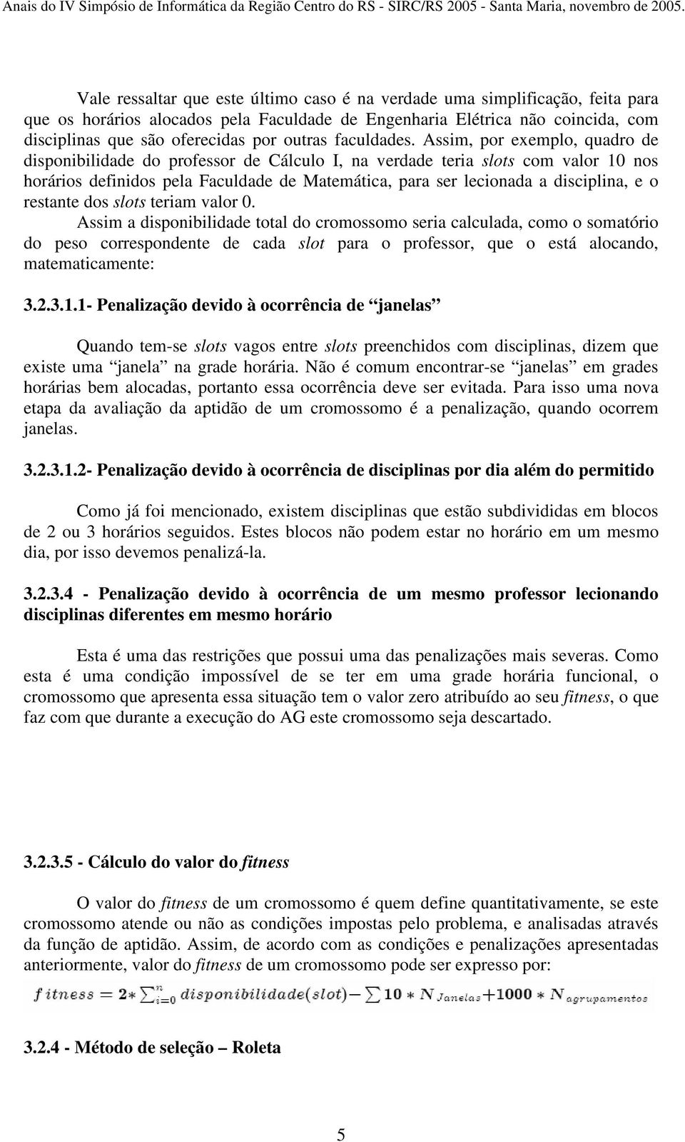 Assim, por exemplo, quadro de disponibilidade do professor de Cálculo I, na verdade teria slots com valor 10 nos horários definidos pela Faculdade de Matemática, para ser lecionada a disciplina, e o