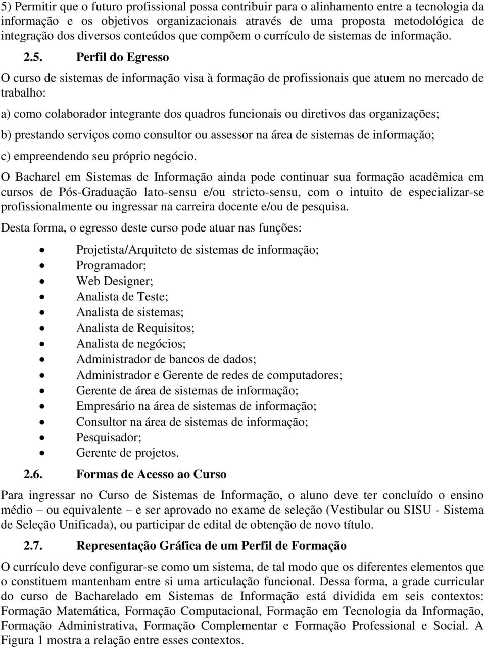 Perfil do Egresso O curso de sistemas de informação visa à formação de profissionais que atuem no mercado de trabalho: a) como colaborador integrante dos quadros funcionais ou diretivos das