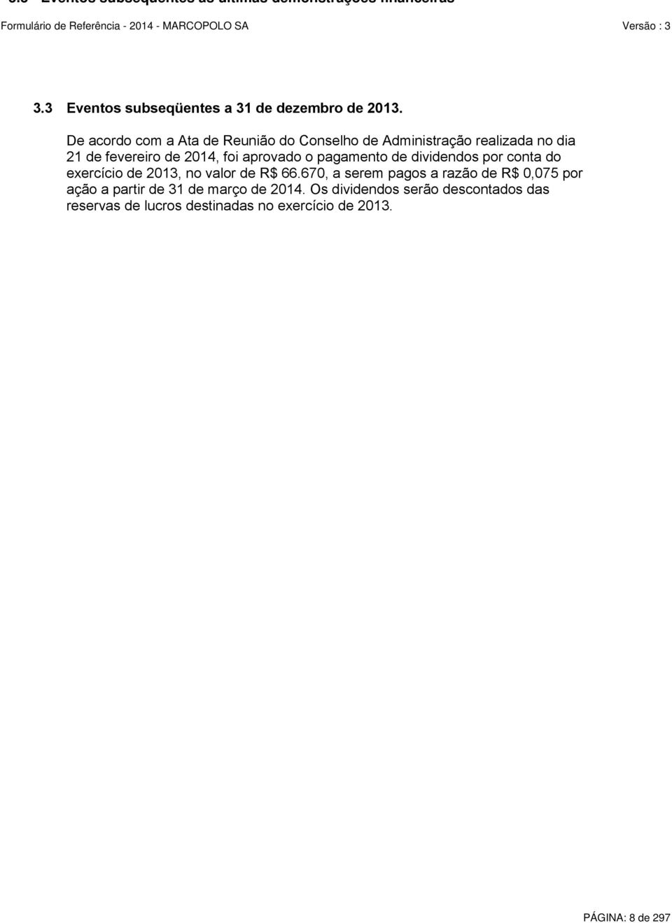 De acordo com a Ata de Reunião do Conselho de Administração realizada no dia 21 de fevereiro de 2014, foi aprovado o pagamento de