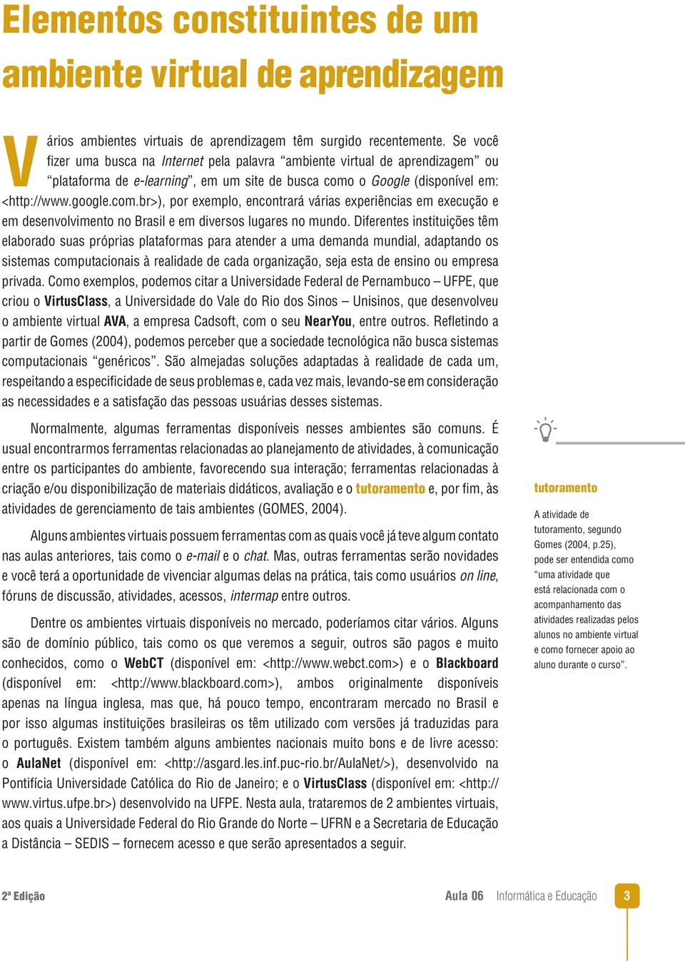 o Google (disponível em: <http://www.google.com.br>), por exemplo, encontrará várias experiências em execução e em desenvolvimento no Brasil e em diversos lugares no mundo.