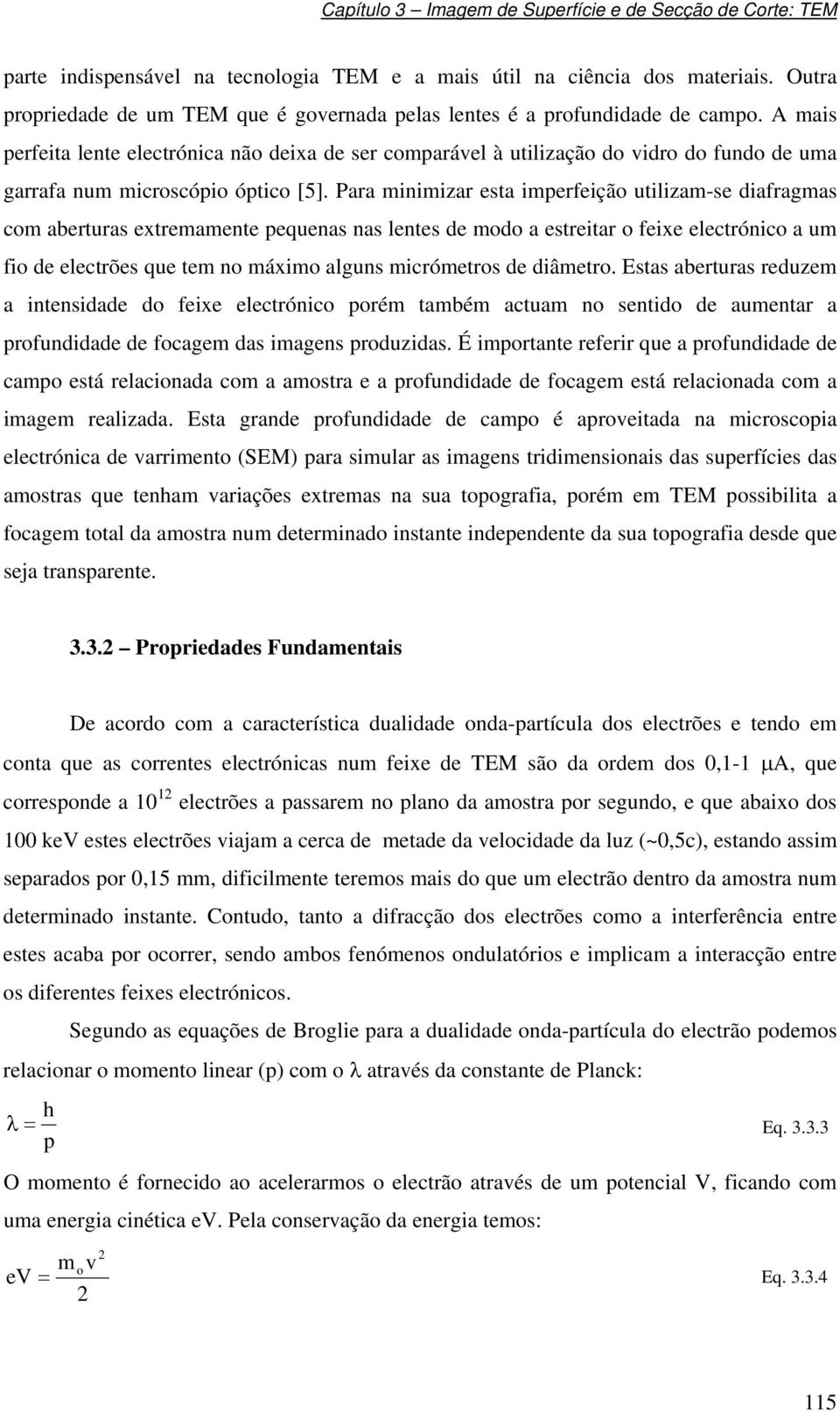 Para minimizar esta imperfeição utilizam-se diafragmas com aberturas extremamente pequenas nas lentes de modo a estreitar o feixe electrónico a um fio de electrões que tem no máximo alguns