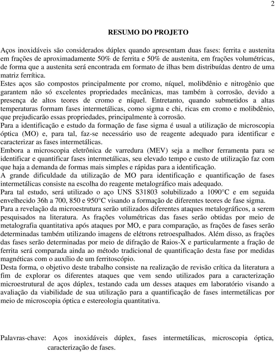 Estes aços são compostos principalmente por cromo, níquel, molibdênio e nitrogênio que garantem não só excelentes propriedades mecânicas, mas também à corrosão, devido a presença de altos teores de