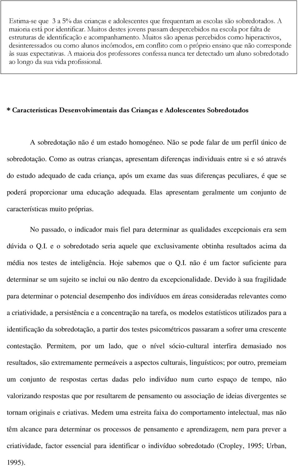 Muitos são apenas percebidos como hiperactivos, desinteressados ou como alunos incómodos, em conflito com o próprio ensino que não corresponde às suas expectativas.