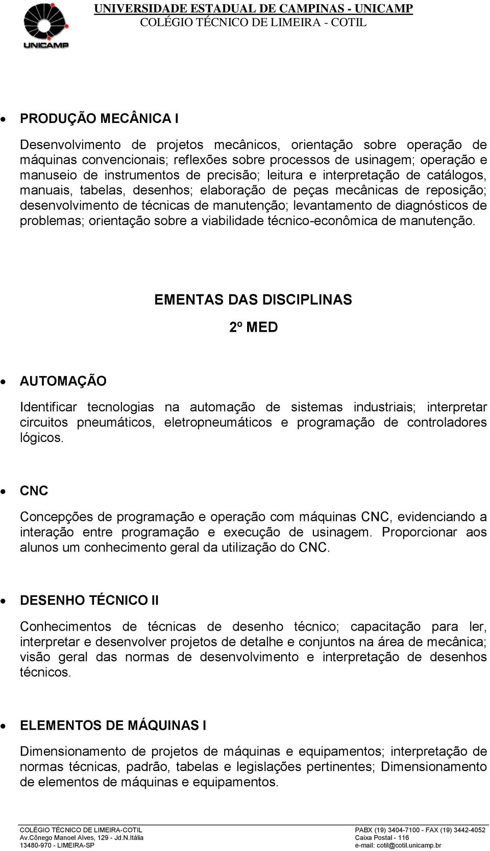 DESENHO TÉCNICO II Conhecimentos de técnicas de desenho técnico; capacitação para ler, interpretar e desenvolver projetos de detalhe e conjuntos na área de mecânica; visão geral das normas de