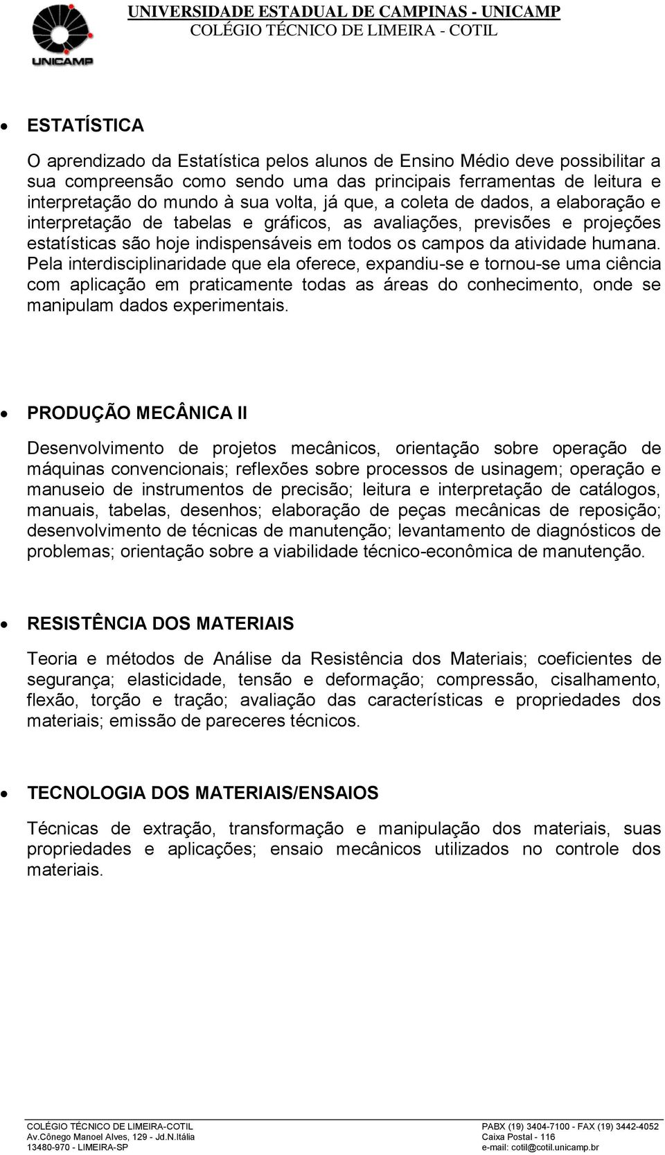 Pela interdisciplinaridade que ela oferece, expandiu-se e tornou-se uma ciência com aplicação em praticamente todas as áreas do conhecimento, onde se manipulam dados experimentais.