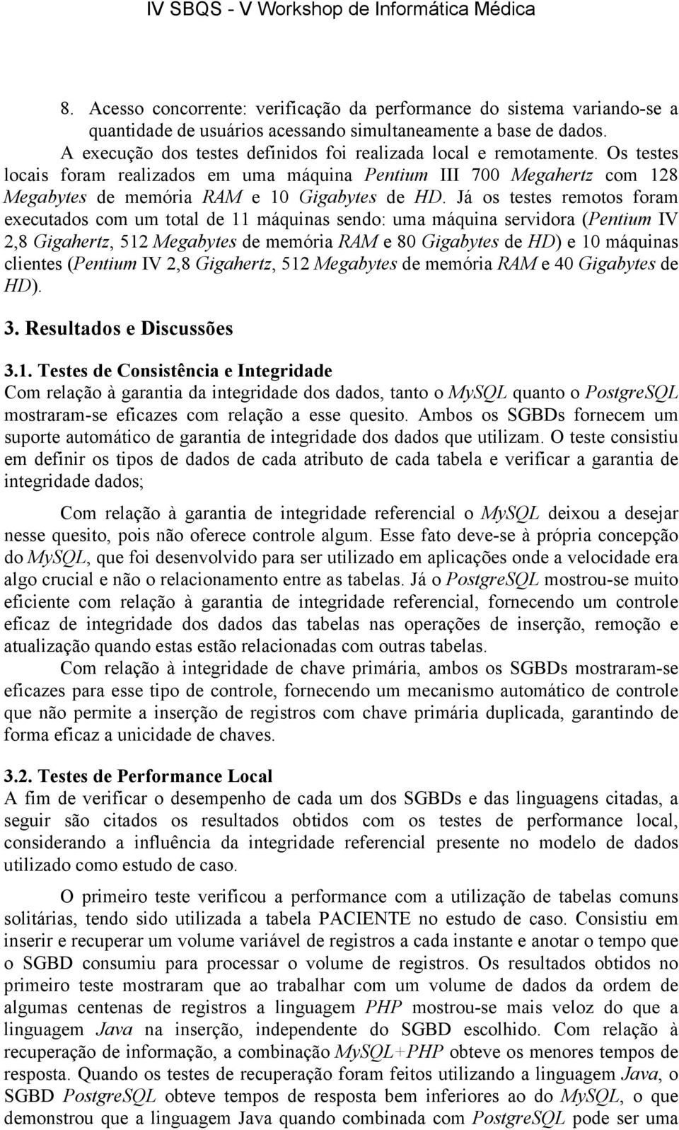 Já os testes remotos foram executados com um total de 11 máquinas sendo: uma máquina servidora (Pentium IV 2,8 Gigahertz, 512 Megabytes de memória RAM e 80 Gigabytes de HD) e 10 máquinas clientes