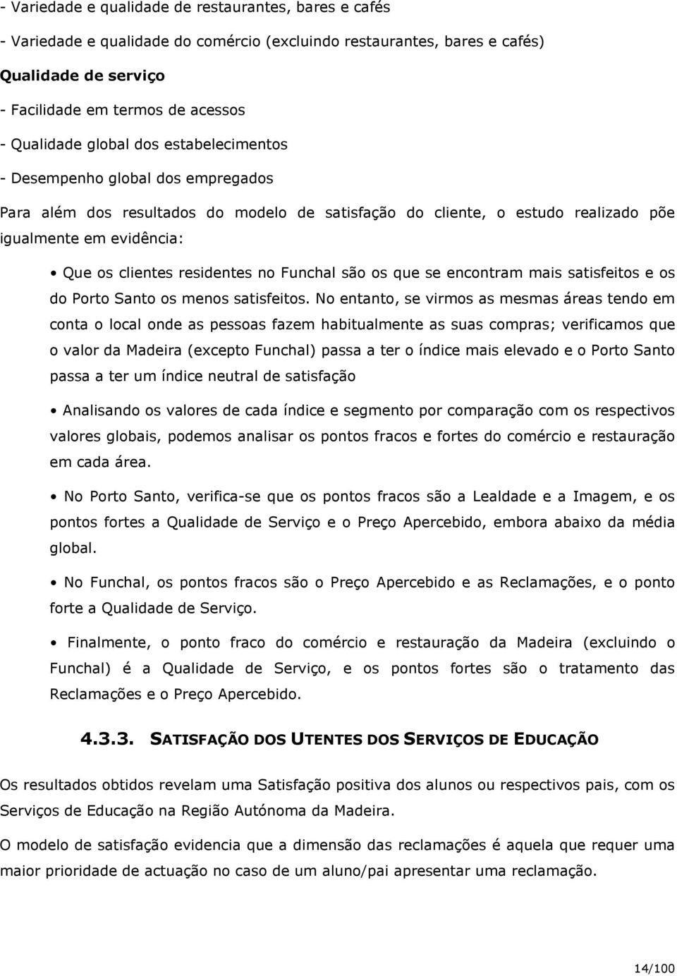 no Funchal são os que se encontram mais satisfeitos e os do Porto Santo os menos satisfeitos.