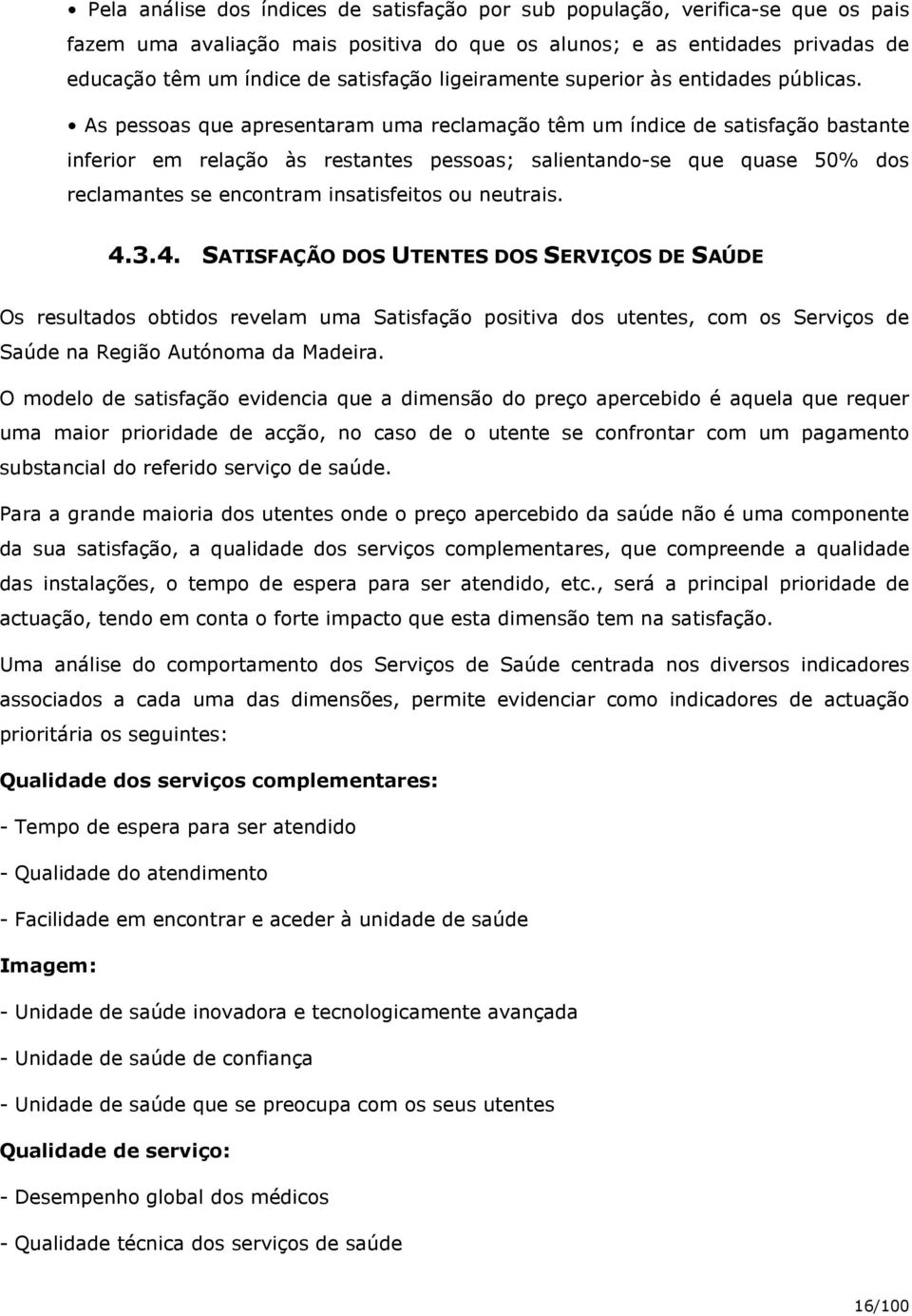 As pessoas que apresentaram uma reclamação têm um índice de satisfação bastante inferior em relação às restantes pessoas; salientando-se que quase 50% dos reclamantes se encontram insatisfeitos ou