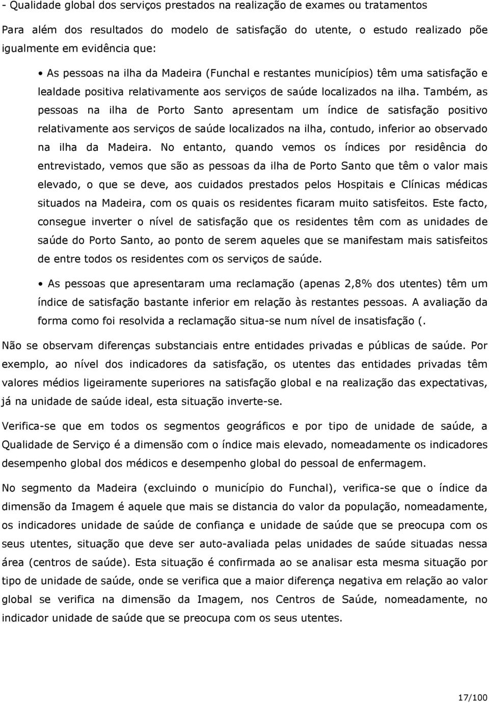 Também, as pessoas na ilha de Porto Santo apresentam um índice de satisfação positivo relativamente aos serviços de saúde localizados na ilha, contudo, inferior ao observado na ilha da Madeira.