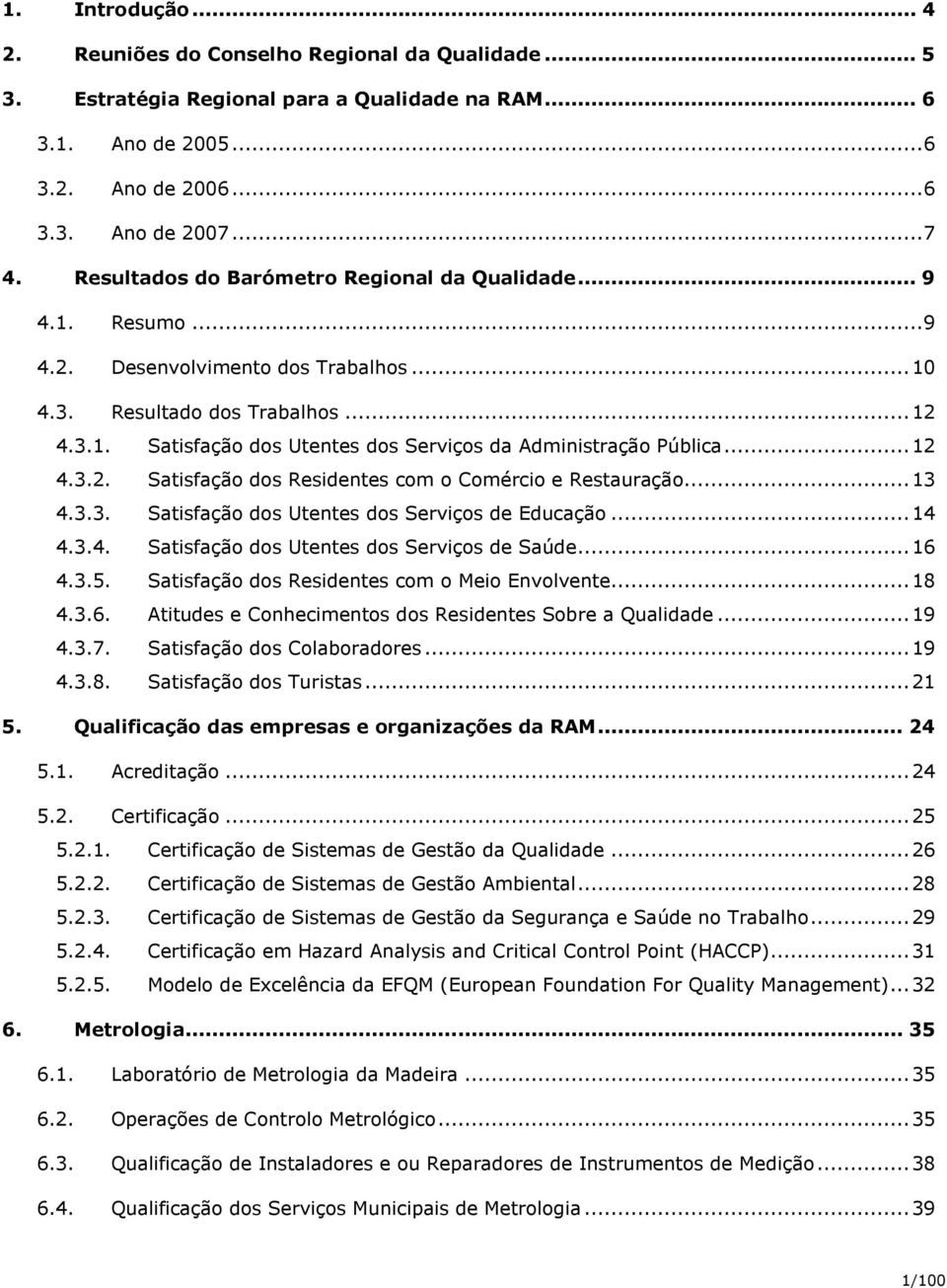 ..12 4.3.2. Satisfação dos Residentes com o Comércio e Restauração...13 4.3.3. Satisfação dos Utentes dos Serviços de Educação...14 4.3.4. Satisfação dos Utentes dos Serviços de Saúde...16 4.3.5.