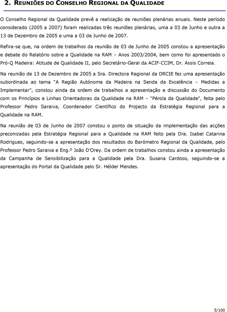 Refira-se que, na ordem de trabalhos da reunião de 03 de Junho de 2005 constou a apresentação e debate do Relatório sobre a Qualidade na RAM Anos 2003/2004, bem como foi apresentado o Pró-Q Madeira: