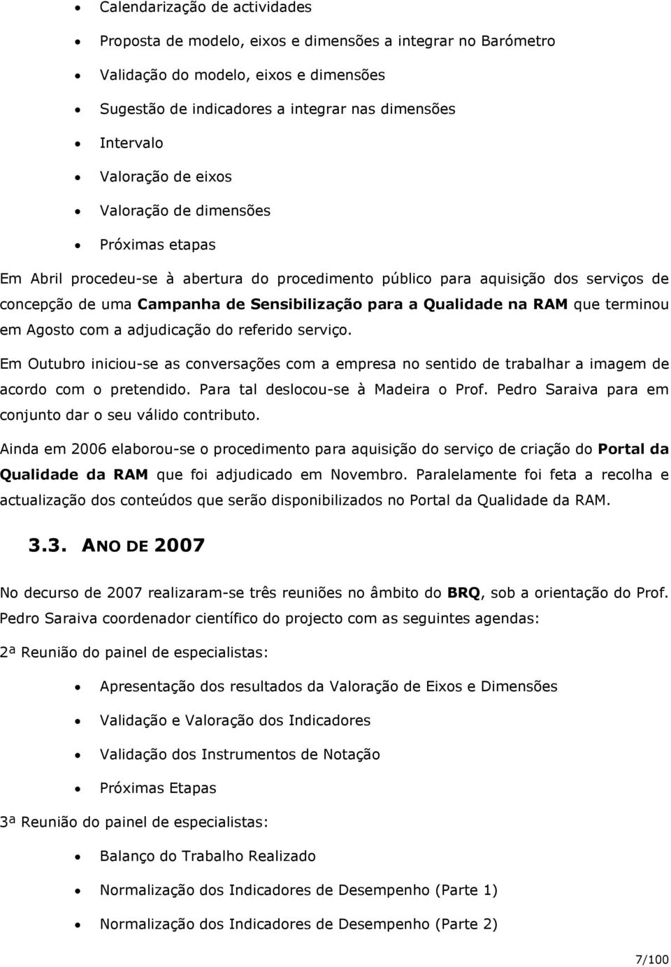 RAM que terminou em Agosto com a adjudicação do referido serviço. Em Outubro iniciou-se as conversações com a empresa no sentido de trabalhar a imagem de acordo com o pretendido.