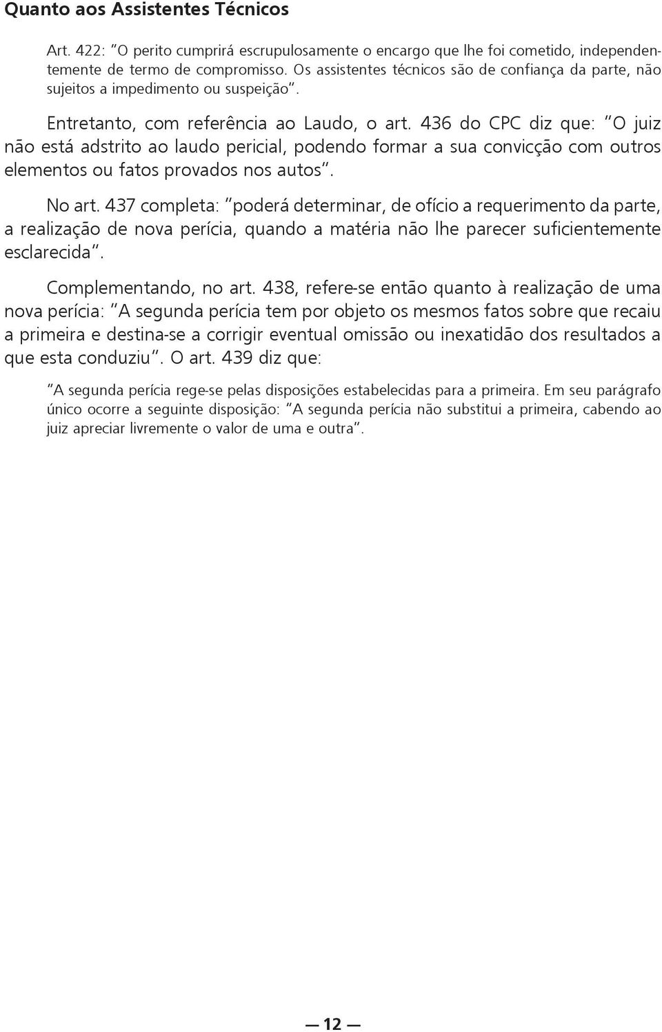 436 do CPC diz que: O juiz não está adstrito ao laudo pericial, podendo formar a sua convicção com outros elementos ou fatos provados nos autos. No art.