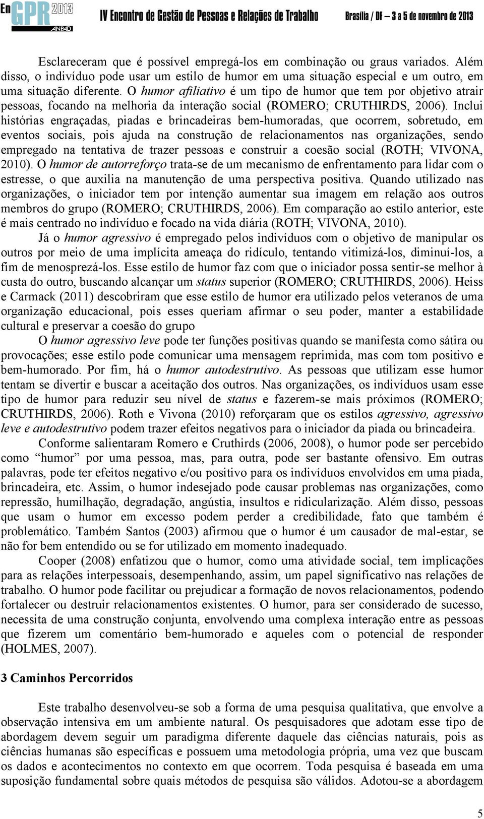 Inclui histórias engraçadas, piadas e brincadeiras bem-humoradas, que ocorrem, sobretudo, em eventos sociais, pois ajuda na construção de relacionamentos nas organizações, sendo empregado na