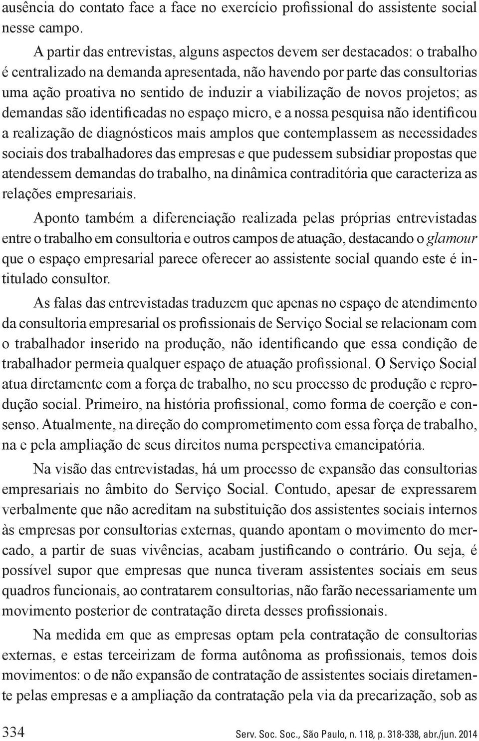 viabilização de novos projetos; as demandas são identificadas no espaço micro, e a nossa pesquisa não identificou a realização de diagnósticos mais amplos que contemplassem as necessidades sociais