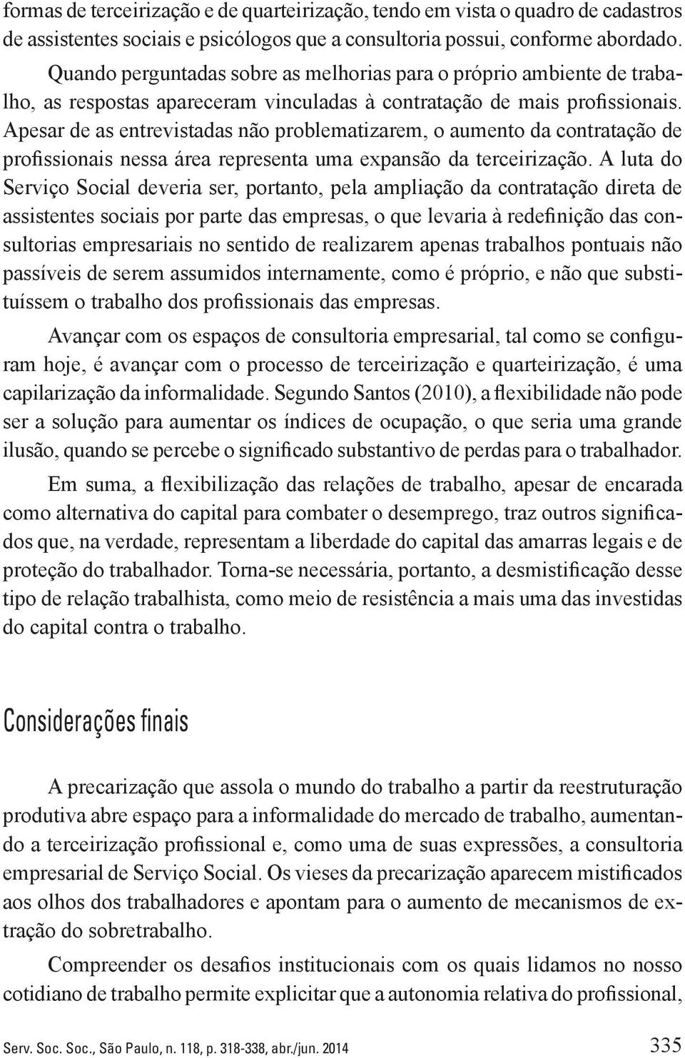 Apesar de as entrevistadas não problematizarem, o aumento da contratação de profissionais nessa área representa uma expansão da terceirização.