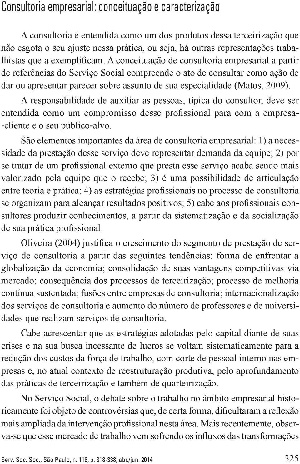 A conceituação de consultoria empresarial a partir de referências do Serviço Social compreende o ato de consultar como ação de dar ou apresentar parecer sobre assunto de sua especialidade (Matos,