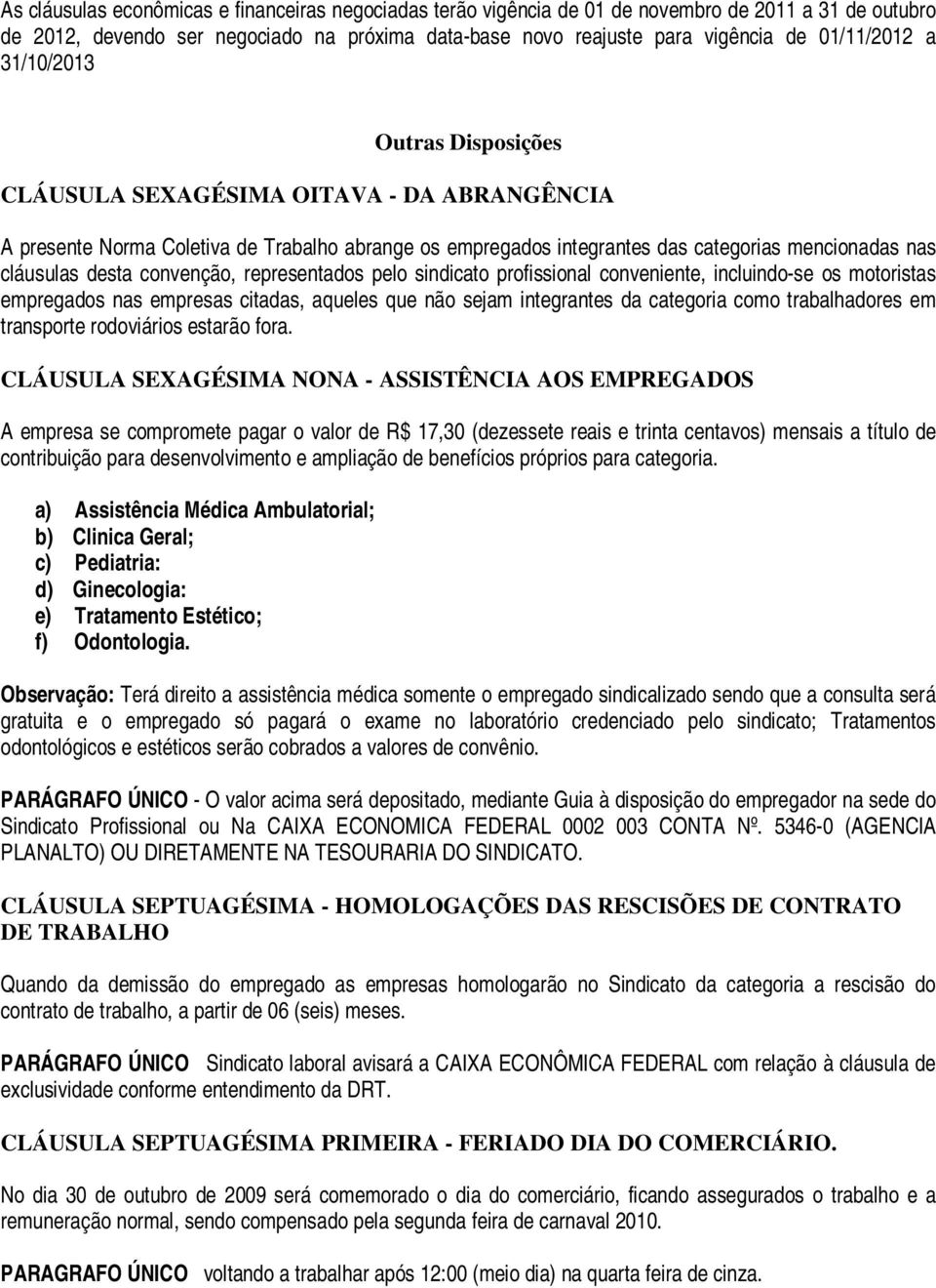 convenção, representados pelo sindicato profissional conveniente, incluindo-se os motoristas empregados nas empresas citadas, aqueles que não sejam integrantes da categoria como trabalhadores em