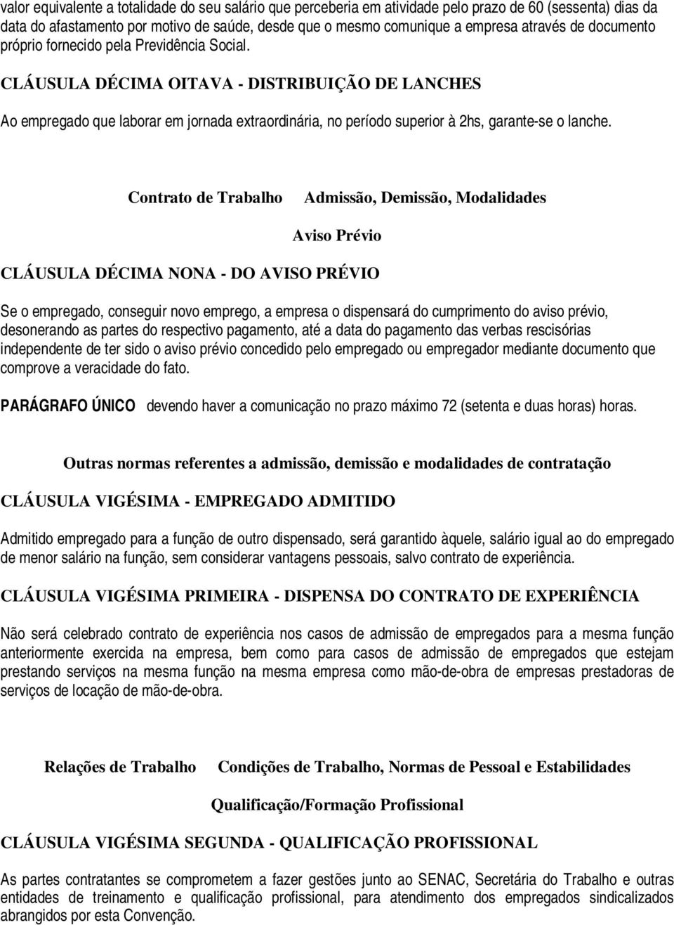 CLÁUSULA DÉCIMA OITAVA - DISTRIBUIÇÃO DE LANCHES Ao empregado que laborar em jornada extraordinária, no período superior à 2hs, garante-se o lanche.