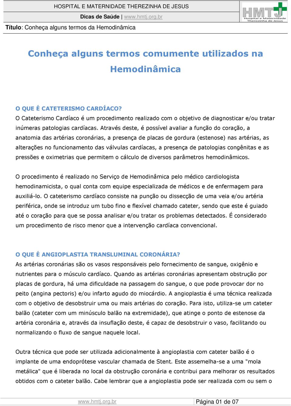 Através deste, é possível avaliar a função do coração, a anatomia das artérias coronárias, a presença de placas de gordura (estenose) nas artérias, as alterações no funcionamento das válvulas