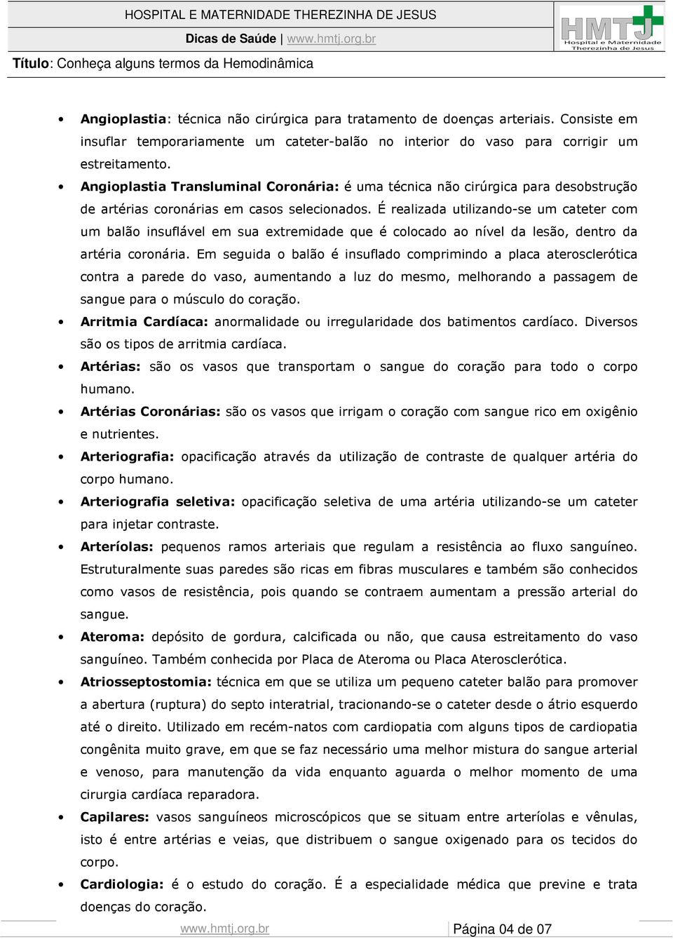 É realizada utilizando-se um cateter com um balão insuflável em sua extremidade que é colocado ao nível da lesão, dentro da artéria coronária.