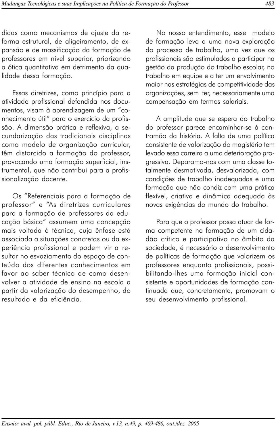 Essas diretrizes, como princípio para a atividade profissional defendida nos documentos, visam à aprendizagem de um conhecimento útil para o exercício da profissão.