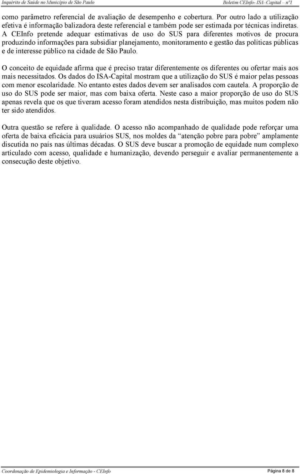 A CEInfo pretende adequar estimativas de uso do SUS para diferentes motivos de procura produzindo informações para subsidiar planejamento, monitoramento e gestão das políticas públicas e de interesse