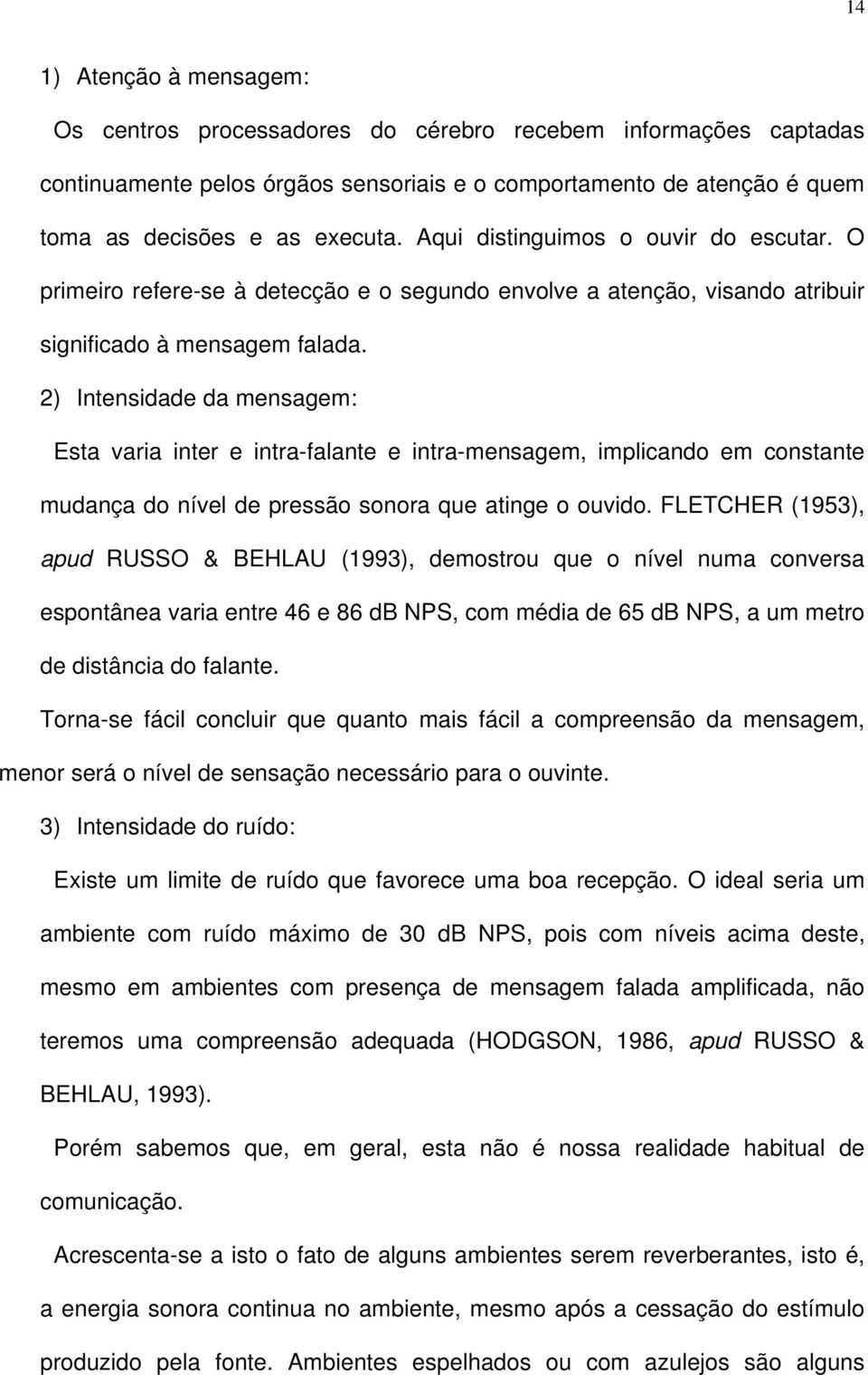 2) Intensidade da mensagem: Esta varia inter e intra-falante e intra-mensagem, implicando em constante mudança do nível de pressão sonora que atinge o ouvido.